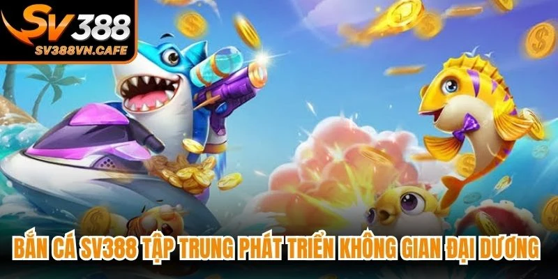 Bắn cá SV388 tập trung phát triển không gian đại dương phong phú