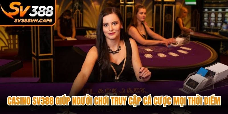 Casino SV388 giúp người chơi truy cập cá cược mọi thời điểm