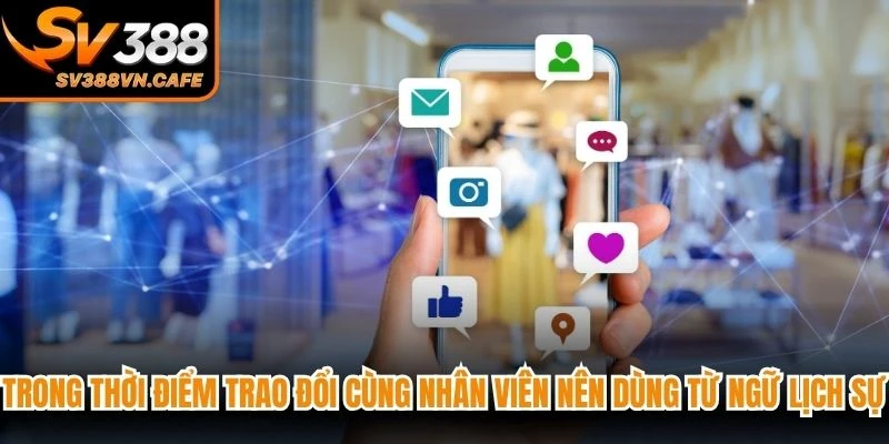 Trong thời điểm trao đổi cùng nhân viên nên dùng từ ngữ lịch sự