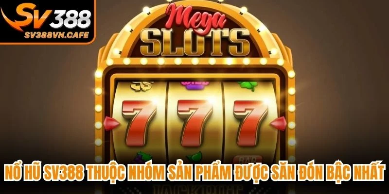 Nổ hũ SV388 thuộc nhóm sản phẩm được săn đón bậc nhất